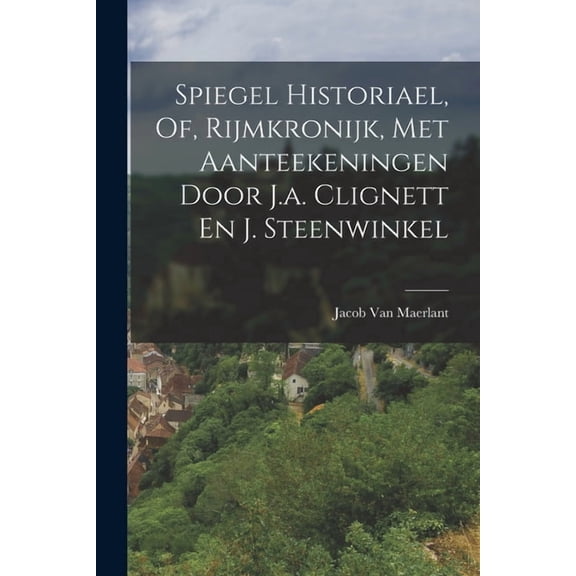 Spiegel Historiael, Of, Rijmkronijk, Met Aanteekeningen Door J.a. Clignett En J. Steenwinkel (Paperback)