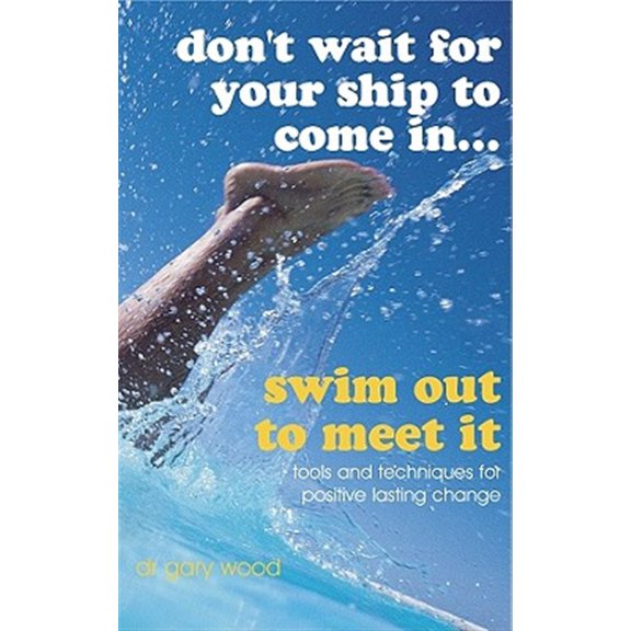 Pre-Owned Don't Wait for Your Ship to Come in... Swim Out to Meet it: Tools and Techniques for Positive Lasting Change Paperback
