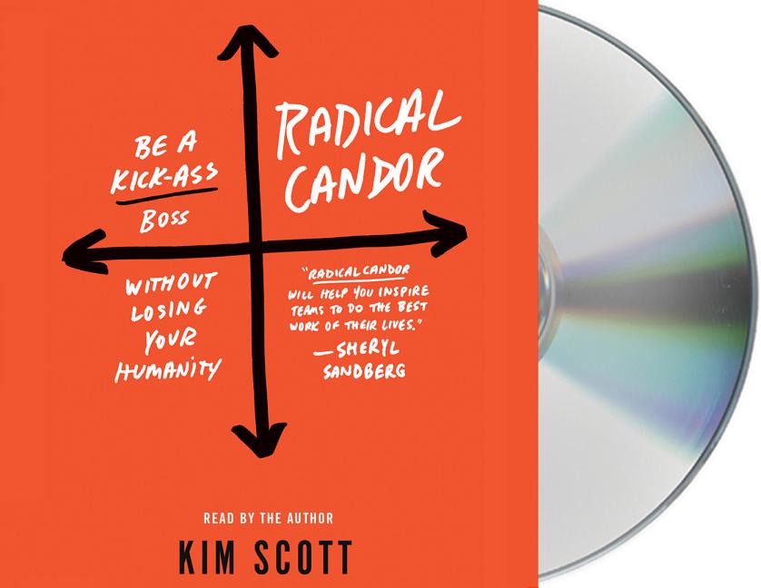 Radical Candor Be a KickAss Boss Without Losing Your Humanity