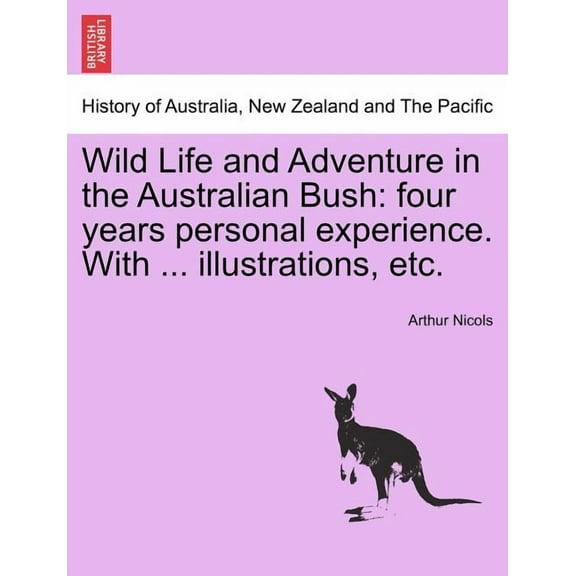 Wild Life and Adventure in the Australian Bush : Four Years Personal Experience. with ... Illustrations, Etc. (Paperback)