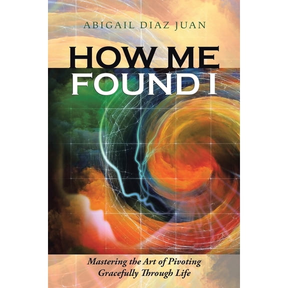 How Me Found I: Mastering the Art of Pivoting Gracefully through Life, (Paperback)