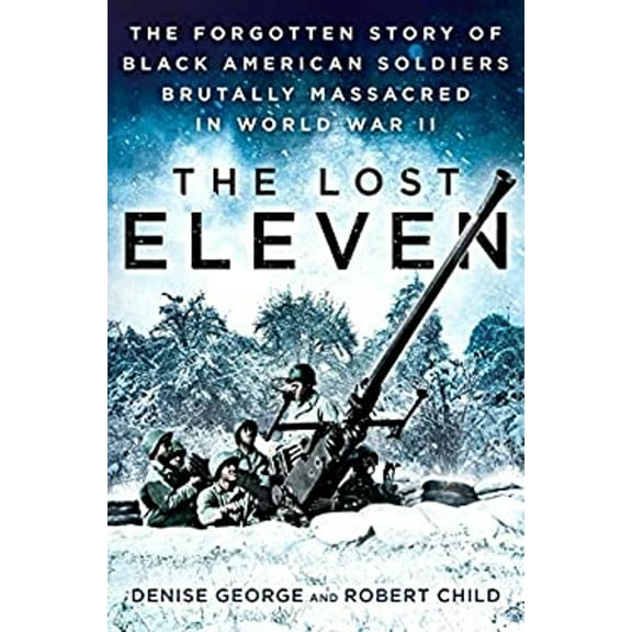 Pre-Owned The Lost Eleven: The Forgotten Story of Black American Soldiers Brutally Massacred in World War II (Hardcover) 1101987391 9781101987391