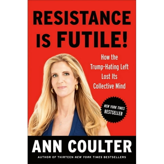 Resistance Is Futile!: How the Trump-Hating Left Lost Its Collective Mind, (Hardcover)