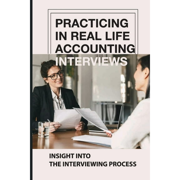 Practicing In Real Life Accounting Interviews: Insight Into The Interviewing Process: New Aspects Of The Interview Process (Paperback)