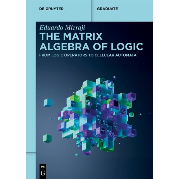 de Gruyter Textbook: The Matrix Algebra of Logic : From Logic Operators to Cellular Automata (Paperback)