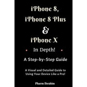 iPhone 8, iPhone 8 Plus And iPhone X In Depth! A Step-by-Step Manual: (A Visual and Detailed Guide (Paperback) by Pharm Ibrahim