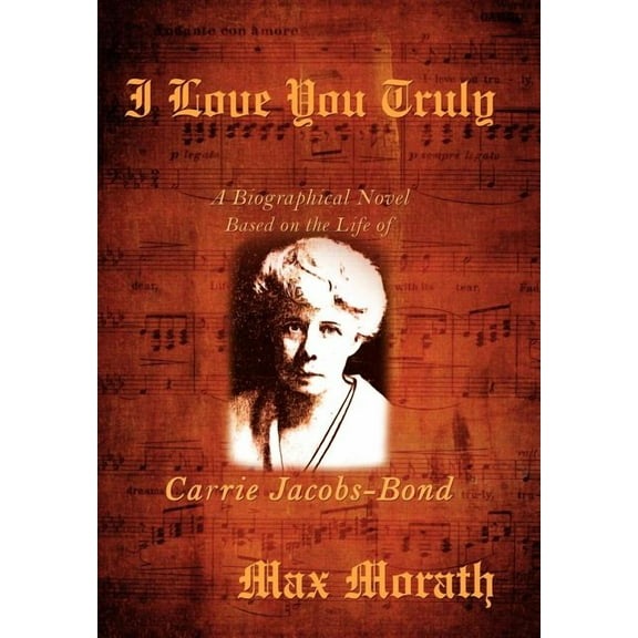 I Love You Truly: A Biographical Novel Based on the Life of Carrie Jacobs-Bond (Hardcover)