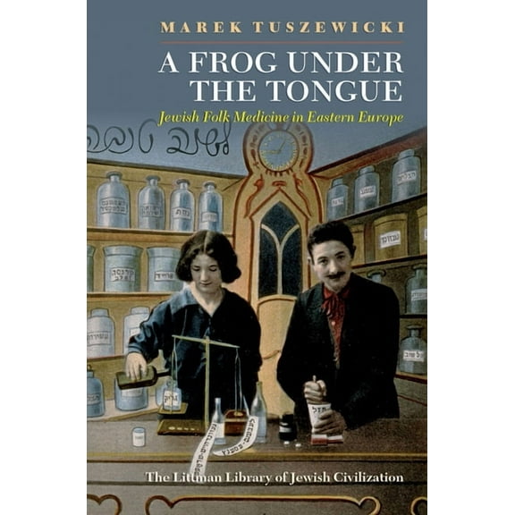 Littman Library of Jewish Civilization A Frog Under the Tongue: Jewish Folk Medicine in Eastern Europe, (Paperback)