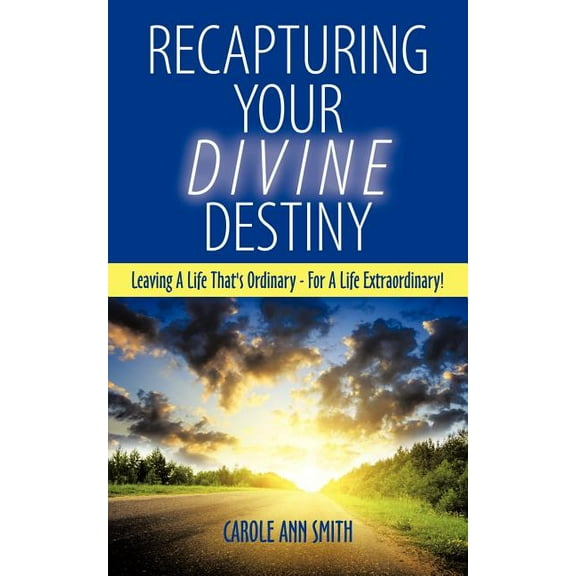 Recapturing Your Divine Destiny: Leaving a Life That's Ordinary - For a Life Extraordinary!, (Paperback)