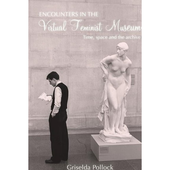 Encounters in the Virtual Feminist Museum: Time, Space and the Archive, (Paperback)