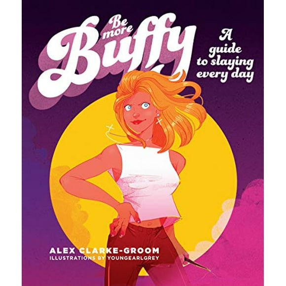 Be More Buffy: A Guide to Slaying Every Day