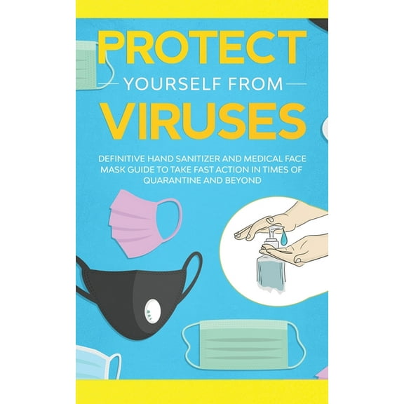 Protect Yourself from Viruses: Definitive Hand Sanitizer and Medical Face Mask Guide to Take Fast Action in Times of Qua, (Paperback)