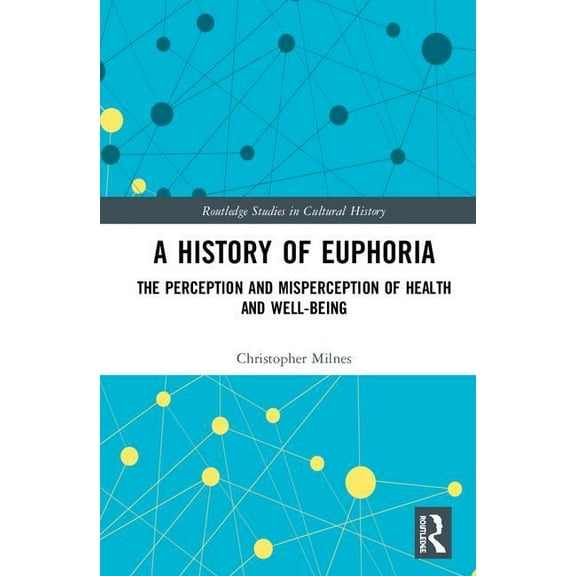 Routledge Studies in Cultural History A History of Euphoria: The Perception and Misperception of Health and Well-Being, Book 67, (Hardcover)