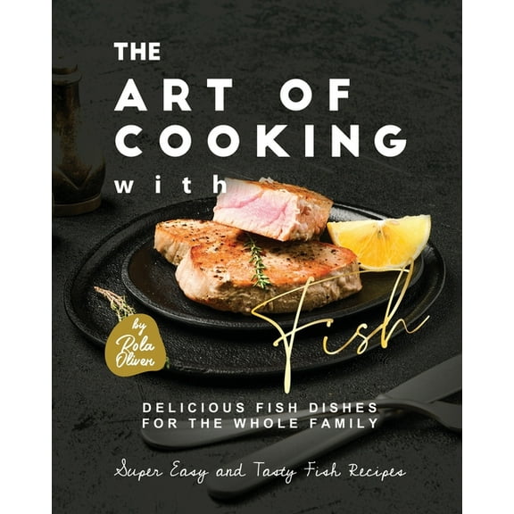 The Art of Cooking with Fish: Delicious Fish Dishes for the Whole Family (Paperback) by Rola Oliver