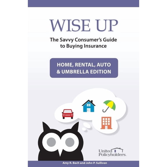 Wise Up: The Savvy Consumer's Guide to Buying Insurance: Home, Rental, Auto & Umbrella Edition, (Paperback)