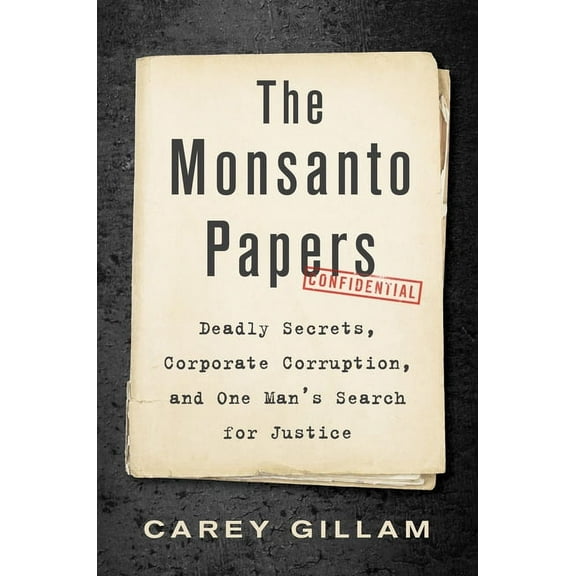 The Monsanto Papers: Deadly Secrets, Corporate Corruption, and One Man's Search for Justice, (Hardcover)