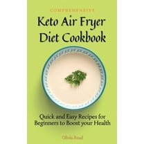 Comprehensive Keto Air Fryer Diet Cookbook : Quick and Easy Recipes for Beginners to Boost your Health (Hardcover)