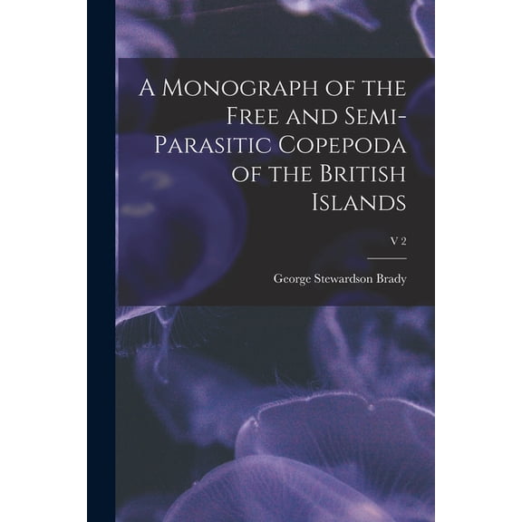 A Monograph of the Free and Semi-parasitic Copepoda of the British Islands; v 2 (Paperback)