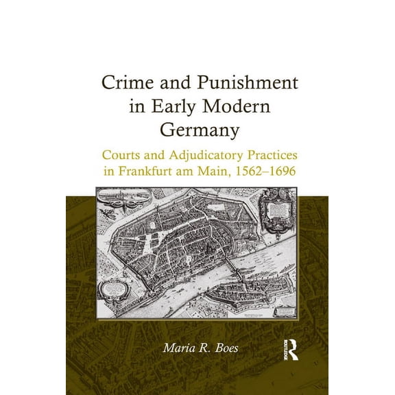 Crime and Punishment in Early Modern Germany: Courts and Adjudicatory Practices in Frankfurt Am Main, 1562-1696, (Paperback)
