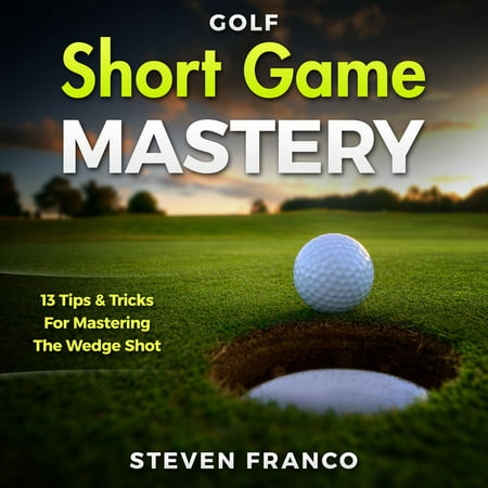 Golf Short Game Mastery: 13 Tips and Tricks for Mastering The Wedge Shot (Golf Mental Game, Golf Psychology & Golf Instruction, Golf Swing Techniques) -