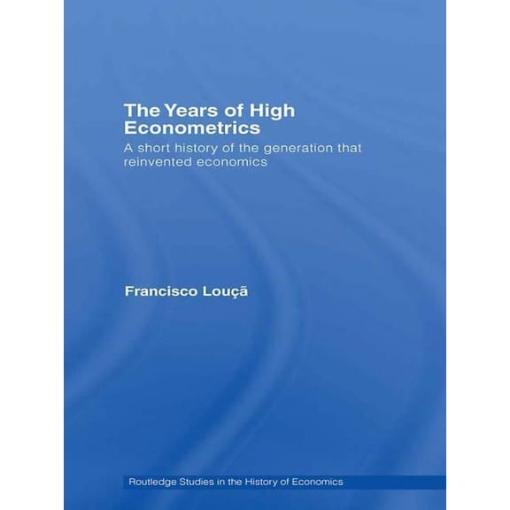 Routledge Studies in the History of Econ The Years of High Econometrics: A Short History of the Generation that Reinvented Economics, Book 88, (Hardcover)