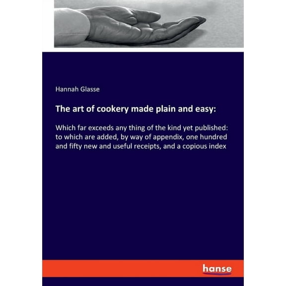 The art of cookery made plain and easy: Which far exceeds any thing of the kind yet published: to which are added, by wa, (Paperback)