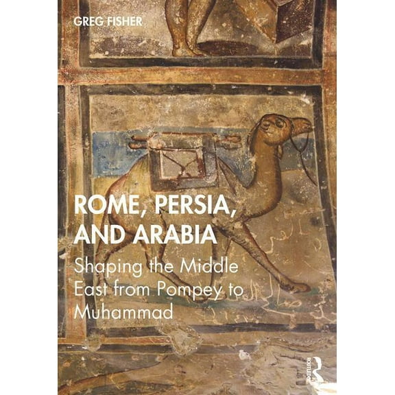 Rome, Persia, and Arabia: Shaping the Middle East from Pompey to Muhammad, (Paperback)