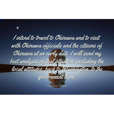 Howard Baker - Famous Quotes Laminated POSTER PRINT 24x20 - I intend to travel to Okinawa and to visit with Okinawa officials and the citizens of Okinawa at an early date. I will send my best