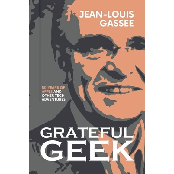 Grateful Geek: 50 Years of Apple and Other Tech Adventures -- Jean-Louis Gassée