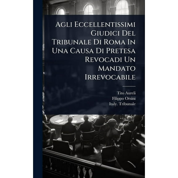 Agli Eccellentissimi Giudici Del Tribunale Di Roma In Una Causa Di Pretesa Revocadi Un Mandato Irrevocabile, (Hardcover)