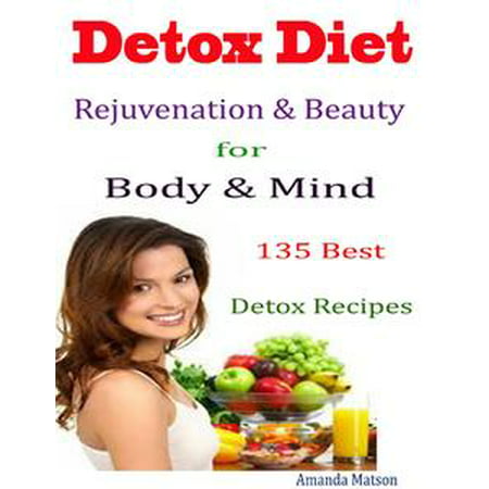 Detox Diet Rejuvenation & Beauty for Body & Mind : 135 Best Detox Recipes -