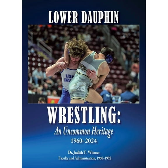 Lower Dauphin Wrestling: An Uncommon Heritage 1960-2024, (Hardcover)
