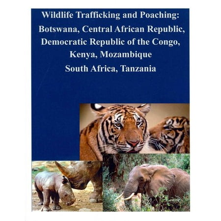 Wildlife Trafficking and Poaching: Botswana, Central African Republic, Democratic Republic of the Congo, Kenya, Mozambique South Africa, Tanzania