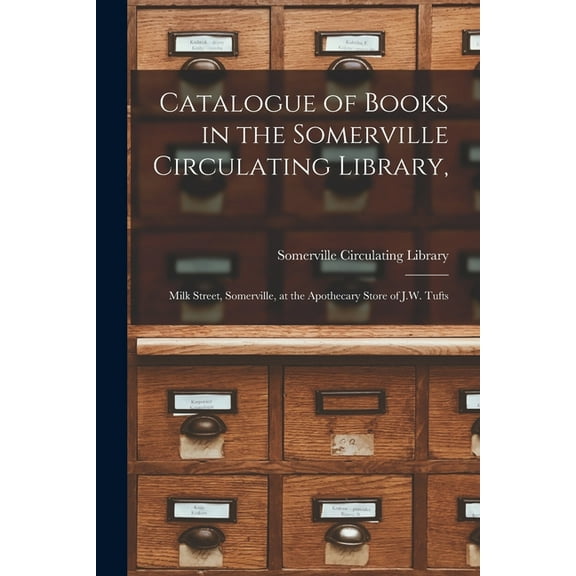 Catalogue of Books in the Somerville Circulating Library,: Milk Street, Somerville, at the Apothecary Store of J.W. Tufts (Paperback)