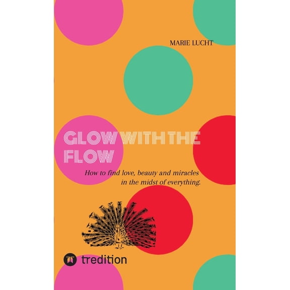 Glow with the Flow: How to find love, beauty and miracles in the midst of everything. (Hardcover)