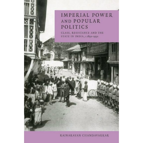 Cambridge Studies in Indian History & So Imperial Power and Popular Politics: Class, Resistance and the State in India, 1850-1950, (Paperback)