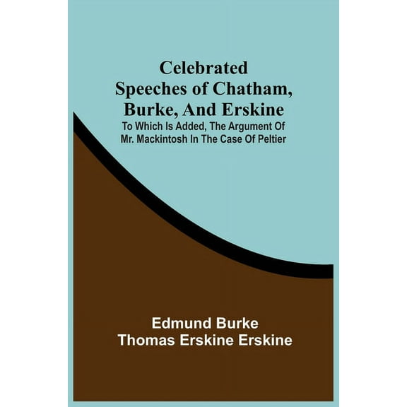 Celebrated Speeches Of Chatham, Burke, And Erskine; To Which Is Added, The Argument Of Mr. Mackintosh In The Case Of Pel, (Paperback)