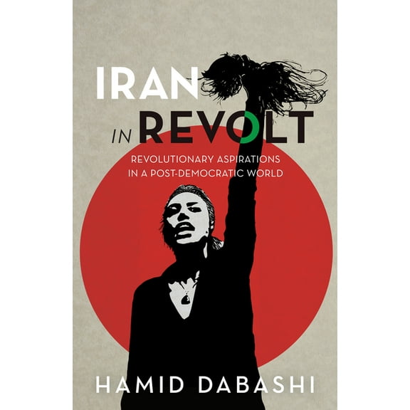 Iran in Revolt: Revolutionary Aspirations in a Post-Democratic World, (Hardcover)