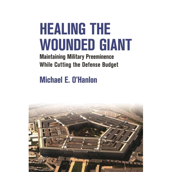 Healing the Wounded Giant: Maintaining Military Preeminence While Cutting the Defense Budget, (Paperback)