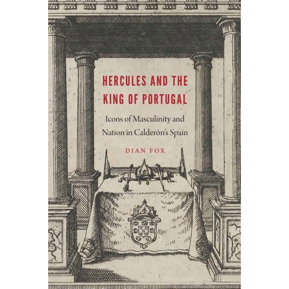 New Hispanisms Hercules and the King of Portugal: Icons of Masculinity and Nation in CalderÃ³n's Spain, (Hardcover)