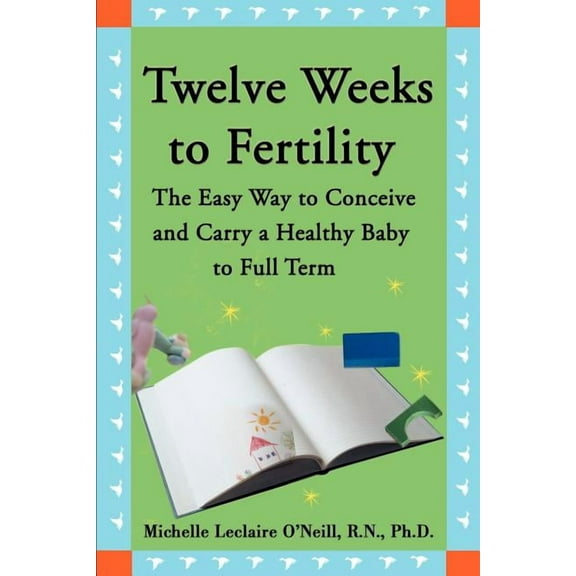 Twelve Weeks to Fertility: The Easy Way to Conceive and Carry a Healthy Baby to Full Term, (Paperback)