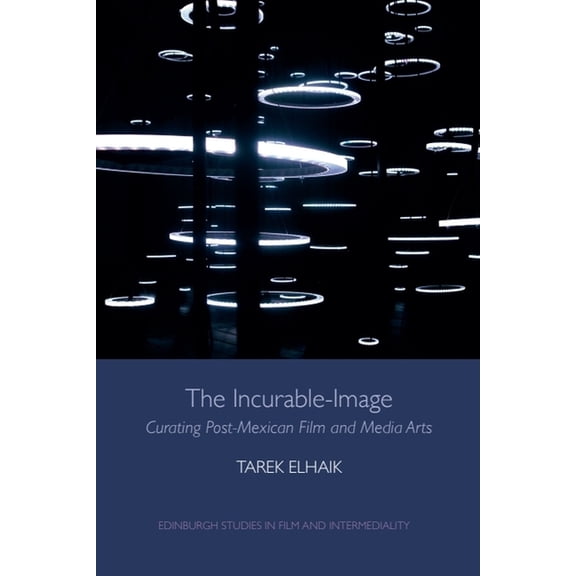 Edinburgh Studies in Film and Intermedia The Incurable-Image: Curating Post-Mexican Film and Media Arts, (Paperback)