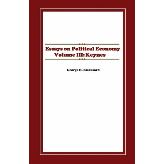 Essays on Political Economy Volume III: Keynes Paperback 1655564226 9781655564222 Dr. George H. Blackford Ph.D.