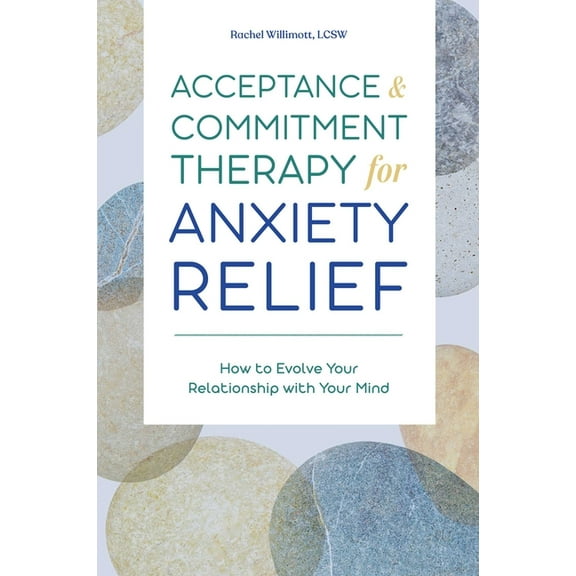 Acceptance and Commitment Therapy for Anxiety Relief: How to Evolve Your Relationship with Your Mind, (Paperback)
