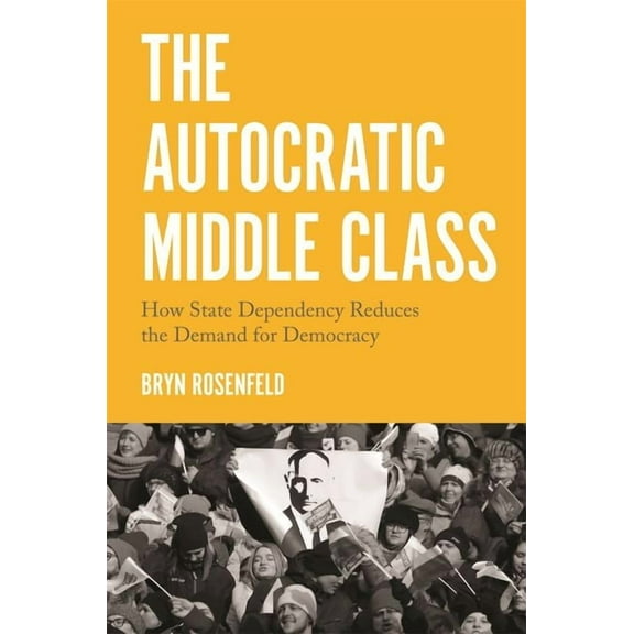 Princeton Studies in Political Behavior The Autocratic Middle Class: How State Dependency Reduces the Demand for Democracy, Book 11, (Paperback)
