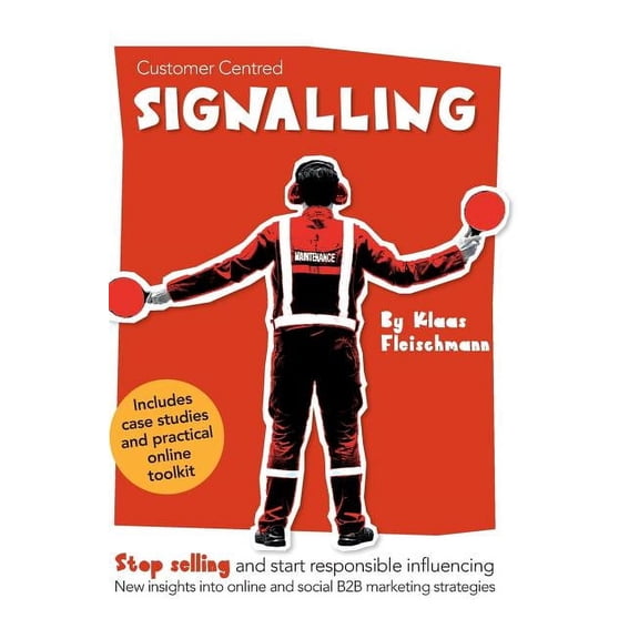 Customer Centred Signalling: Stop selling and start responsible influencing New insights into online and social B2B mark, (Hardcover)