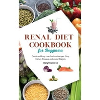 Renal Diet Cookbook for Beginners: Quick and Easy Low Sodium Recipes. Stop Kidney Disease and Avoid Dialysis, (Hardcover)