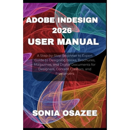 Adobe InDesign 2026 User Manual: A Step-by-Step Beginner to Expert Guide to Designing Books Brochures Magazines and D (Paperback) Adobe InDesign 2026 User Manual: A Step-by-Step Beginner to Expert Guide to Designing Books Brochures Magazines and D (Paperback)