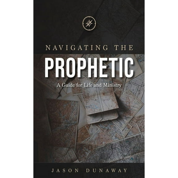 Navigating the Prophetic: A Guide for Life and Ministry (Paperback) by Jason Dunaway