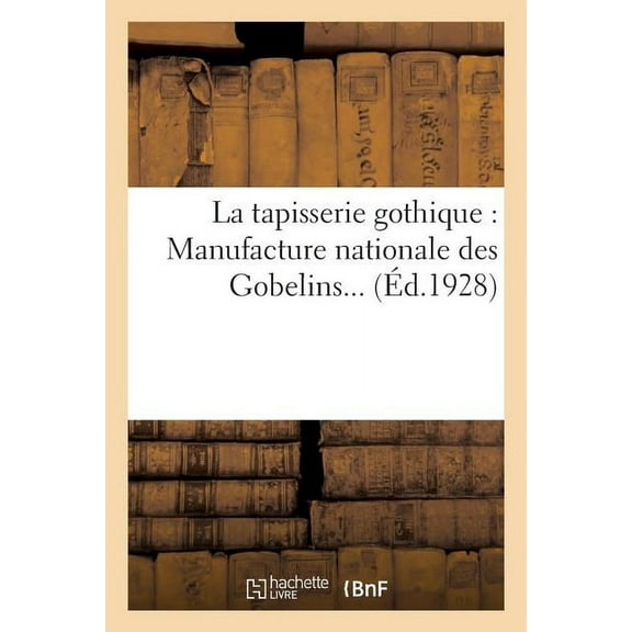 La Tapisserie Gothique: Manufacture Nationale Des Gobelins..., (Paperback)